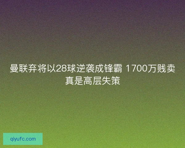 曼联弃将以28球逆袭成锋霸 1700万贱卖真是高层失策