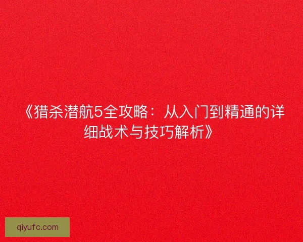 《猎杀潜航5全攻略：从入门到精通的详细战术与技巧解析》