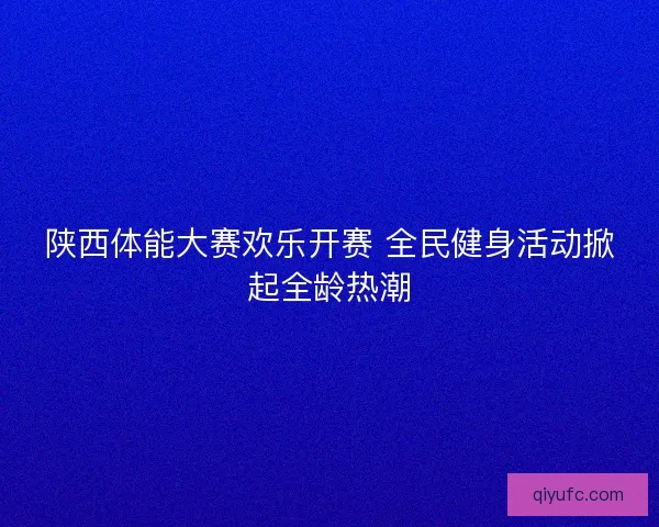 陕西体能大赛欢乐开赛 全民健身活动掀起全龄热潮