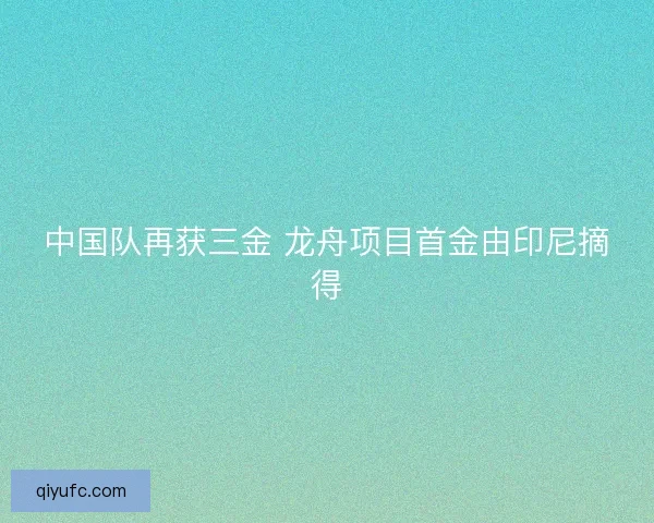 中国队再获三金 龙舟项目首金由印尼摘得