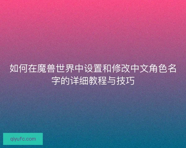 如何在魔兽世界中设置和修改中文角色名字的详细教程与技巧